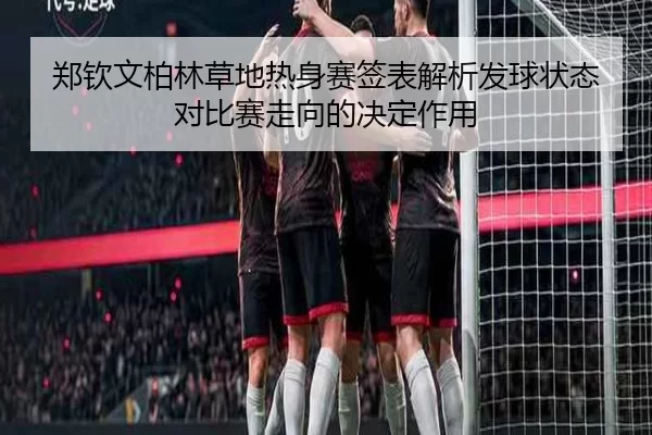 郑钦文柏林草地热身赛签表解析发球状态对比赛走向的决定作用